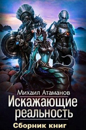 Михаил Атаманов. Цикл книг - Искажающие реальность