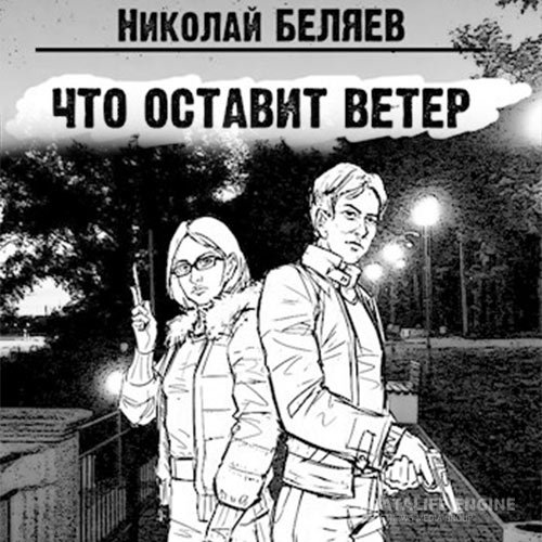 Николай Беляев - Что оставит ветер (Аудиокнига)