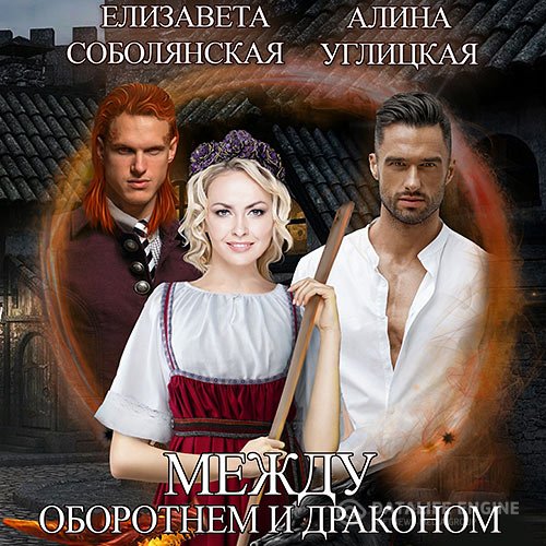 Елизавета Соболянская, Алина Углицкая - Между оборотнем и драконом (Аудиокнига)
