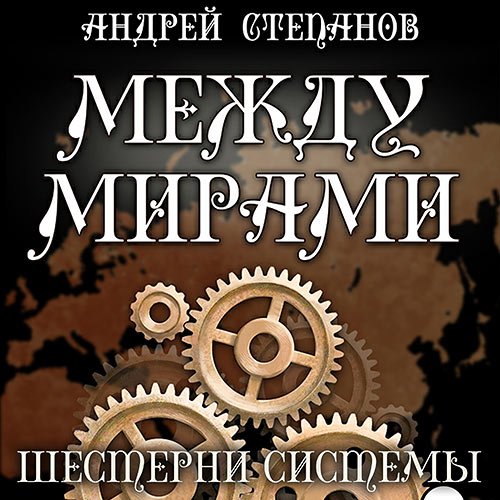 Андрей Степанов - Между мирами. Шестерни системы (Аудиокнига)
