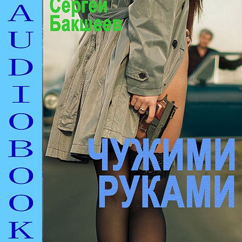 Сергей Бакшеев - Чужими руками (Аудиокнига)